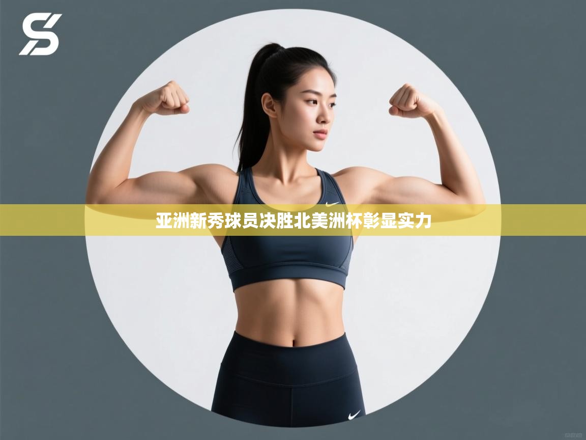 亚洲新秀球员决胜北美洲杯彰显实力