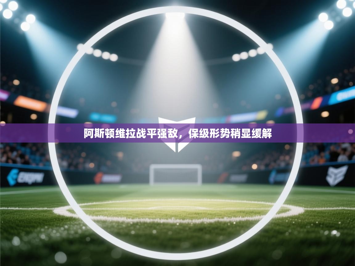 阿斯顿维拉战平强敌，保级形势稍显缓解  第2张