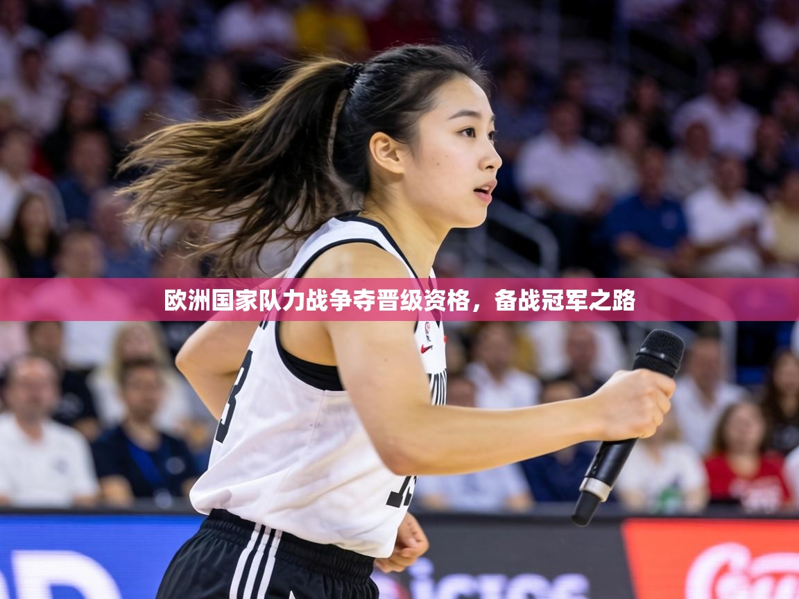 欧洲国家队力战争夺晋级资格，备战冠军之路